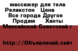 массажер для тела Релакстон › Цена ­ 600 - Все города Другое » Продам   . Ханты-Мансийский,Советский г.